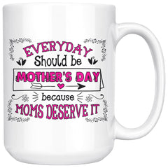 Mom Mug Everyday Should Be Mothers Day Because 15oz White Coffee Mugs