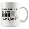 Mom Mug Nothing Is Really Lost Until Your Mom Cant Find It 11oz White Coffee Mugs