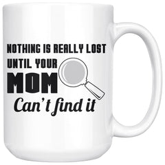 Mom Mug Nothing Is Really Lost Until Your Mom Cant Find It 15oz White Coffee Mugs