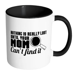 Mom Mug Nothing Is Really Lost Until Your Mom White 11oz Accent Coffee Mugs