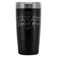 Mom Travel Mug Not Easy Being The Worlds Greatest 20oz Stainless Steel Tumbler