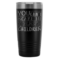 Mom Travel Mug You Cant Scare Me I Have Children 20oz Stainless Steel Tumbler