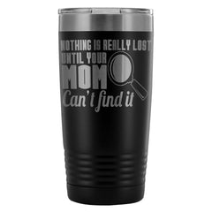 Mothers Travel Mug Nothing Lost Until Mom Cant Find 20oz Stainless Steel Tumbler