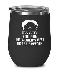 Funny Horse Breeder Wine Glass Fact You Are The Worlds B3st Horse Breeder 12oz Stainless Steel Black