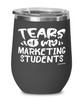 Funny Marketing Professor Teacher Wine Glass Tears Of My Marketing Students 12oz Stainless Steel Black