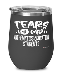 Funny Mathematics Education Professor Teacher Wine Glass Tears Of My Mathematics Education Students 12oz Stainless Steel Black