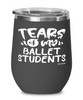 Funny Ballet Mistress Wine Glass Tears Of My Ballet Students 12oz Stainless Steel Black