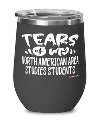 Funny North American Area Studies Professor Teacher Wine Glass Tears Of My North American Area Studies Students 12oz Stainless Steel Black