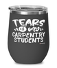 Funny Carpentry Teacher Wine Glass Tears Of My Carpentry Students 12oz Stainless Steel Black