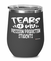 Funny Precision Production Professor Teacher Wine Glass Tears Of My Precision Production Students 12oz Stainless Steel Black