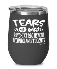 Funny Psychiatric Health Technician Professor Teacher Wine Glass Tears Of My Psychiatric Health Technician Students 12oz Stainless Steel Black