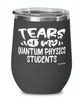 Funny Quantum Physics Professor Teacher Wine Glass Tears Of My Quantum Physics Students 12oz Stainless Steel Black