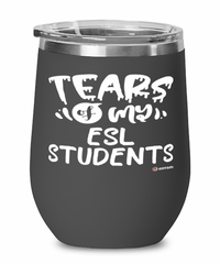 Funny ESL Teacher Wine Glass Tears Of My ESL Students 12oz Stainless Steel Black