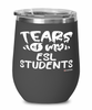 Funny ESL Teacher Wine Glass Tears Of My ESL Students 12oz Stainless Steel Black