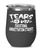 Funny Educational Administration Professor Teacher Wine Glass Tears Of My Educational Administration Students 12oz Stainless Steel Black