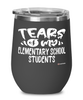 Funny Elementary School Professor Teacher Wine Glass Tears Of My Elementary School Students 12oz Stainless Steel Black
