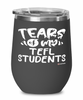 Funny TEFL Professor Teacher Wine Glass Tears Of My TEFL Students 12oz Stainless Steel Black