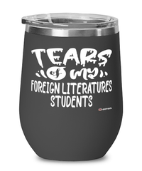 Funny Foreign Literatures Professor Teacher Wine Glass Tears Of My Foreign Literatures Students 12oz Stainless Steel Black