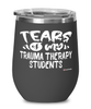 Funny Trauma Therapy Professor Teacher Wine Glass Tears Of My Trauma Therapy Students 12oz Stainless Steel Black