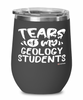 Funny Geology Professor Teacher Wine Glass Tears Of My Geology Students 12oz Stainless Steel Black