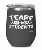 Funny Professor Teacher Wine Glass Tears Of My Students 12oz Stainless Steel Black