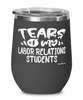 Funny Labor Relations Professor Teacher Wine Glass Tears Of My Labor Relations Students 12oz Stainless Steel Black