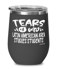 Funny Latin American Area Studies Professor Teacher Wine Glass Tears Of My Latin American Area Studies Students 12oz Stainless Steel Black