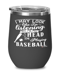 Funny Baseball Wine Glass I May Look Like I'm Listening But In My Head I'm Playing Baseball 12oz Stainless Steel Black