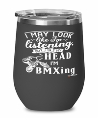 Funny BMX Wine Glass I May Look Like I'm Listening But In My Head I'm BMXing 12oz Stainless Steel Black