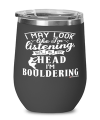 Funny Bouldering Wine Glass I May Look Like I'm Listening But In My Head I'm Bouldering 12oz Stainless Steel Black