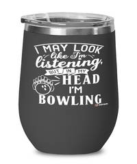 Funny Bowler Wine Glass I May Look Like I'm Listening But In My Head I'm Bowling 12oz Stainless Steel Black