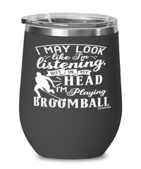 Funny Broomball Wine Glass I May Look Like I'm Listening But In My Head I'm Playing Broomball 12oz Stainless Steel Black