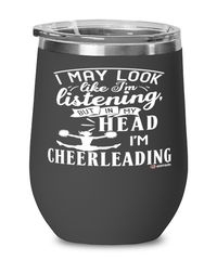 Funny Cheerleader Wine Glass I May Look Like I'm Listening But In My Head I'm Cheerleading 12oz Stainless Steel Black