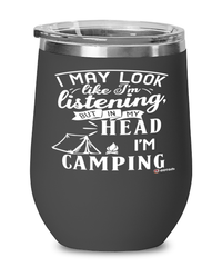 Funny Camping Wine Glass I May Look Like I'm Listening But In My Head I'm Camping 12oz Stainless Steel Black