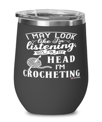 Funny Crochet Wine Glass I May Look Like I'm Listening But In My Head I'm Crocheting 12oz Stainless Steel Black