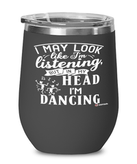 Funny Dancer Wine Glass I May Look Like I'm Listening But In My Head I'm Dancing 12oz Stainless Steel Black