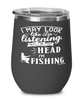 Funny Fishing Wine Glass I May Look Like I'm Listening But In My Head I'm Fishing 12oz Stainless Steel Black