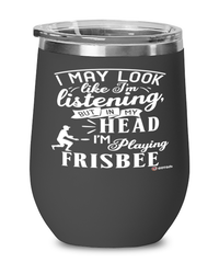 Funny Frisbee Wine Glass I May Look Like I'm Listening But In My Head I'm Playing Frisbee 12oz Stainless Steel Black