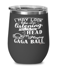 Funny Gaga Ball Wine Glass I May Look Like I'm Listening But In My Head I'm Playing Gaga Ball 12oz Stainless Steel Black