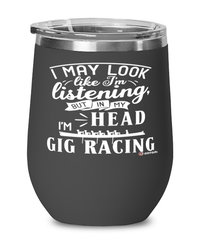 Funny Gig Racing Wine Glass I May Look Like I'm Listening But In My Head I'm Gig Racing 12oz Stainless Steel Black