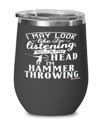 Funny Hammer Throwing Wine Glass I May Look Like I'm Listening But In My Head I'm Hammer Throwing 12oz Stainless Steel Black