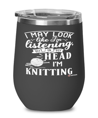 Funny Knitting Wine Glass I May Look Like I'm Listening But In My Head I'm Knitting 12oz Stainless Steel Black