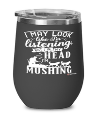 Funny Musher Wine Glass I May Look Like I'm Listening But In My Head I'm Mushing 12oz Stainless Steel Black