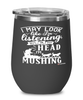 Funny Musher Wine Glass I May Look Like I'm Listening But In My Head I'm Mushing 12oz Stainless Steel Black