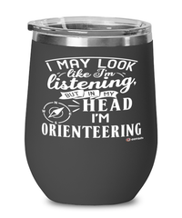 Funny Orienteer Wine Glass I May Look Like I'm Listening But In My Head I'm Orienteering 12oz Stainless Steel Black