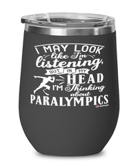 Funny Paralympian Wine Glass I May Look Like I'm Listening But In My Head I'm Thinking About Paralympics 12oz Stainless Steel Black