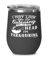 Funny Parkour Wine Glass I May Look Like I'm Listening But In My Head I'm Parkouring 12oz Stainless Steel Black