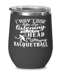 Funny Racquetball Wine Glass I May Look Like I'm Listening But In My Head I'm Playing Racquetball 12oz Stainless Steel Black
