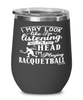 Funny Racquetball Wine Glass I May Look Like I'm Listening But In My Head I'm Playing Racquetball 12oz Stainless Steel Black