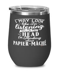 Funny Papier-mache Wine Glass I May Look Like I'm Listening But In My Head I'm Thinking About Papier-mache 12oz Stainless Steel Black